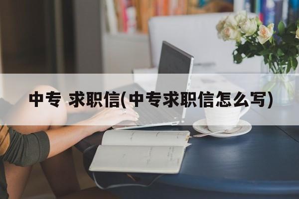 中专 求职信(中专求职信怎么写)