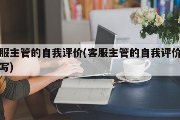 客服主管的自我评价(客服主管的自我评价怎么写)