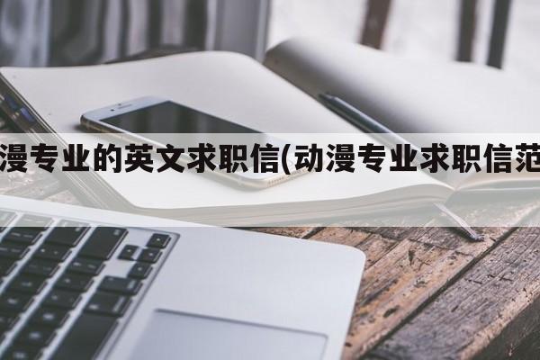 动漫专业的英文求职信(动漫专业求职信范文)