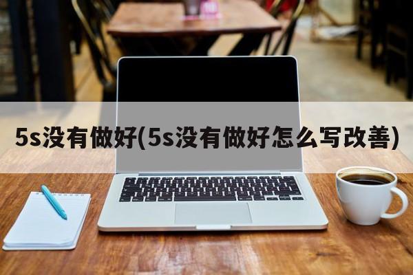 5s没有做好(5s没有做好怎么写改善)