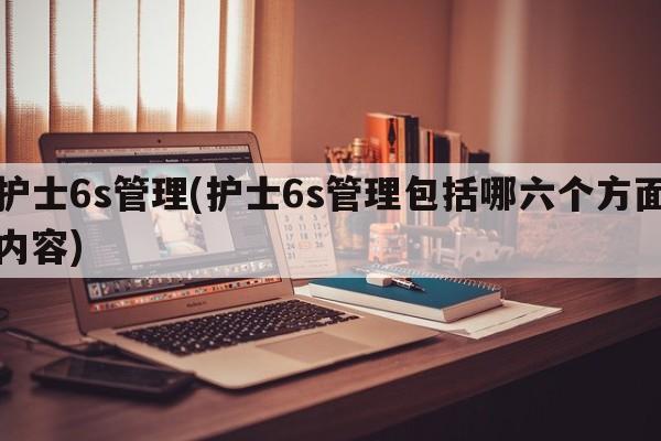 护士6s管理(护士6s管理包括哪六个方面内容)