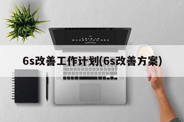 6s改善工作计划(6s改善方案)